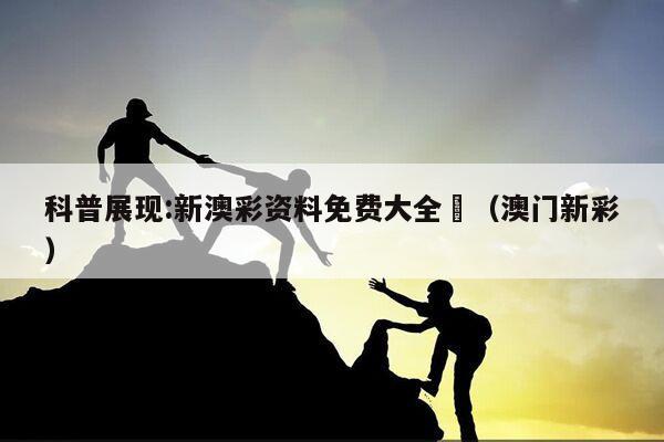科普展现:新澳彩资料免费大全	（澳门新彩）