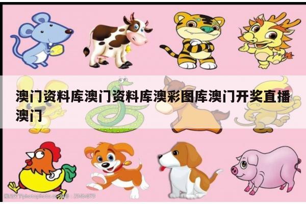澳门资料库澳门资料库澳彩图库澳门开奖直播澳门