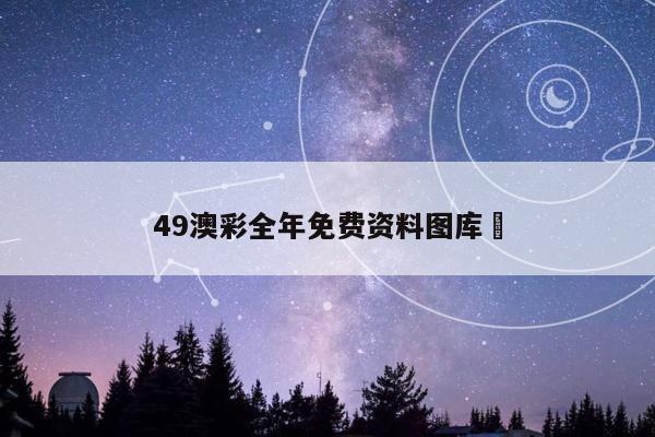49澳彩全年免费资料图库	