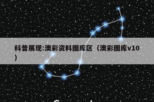 科普展现:澳彩资料图库区（澳彩图库v10）