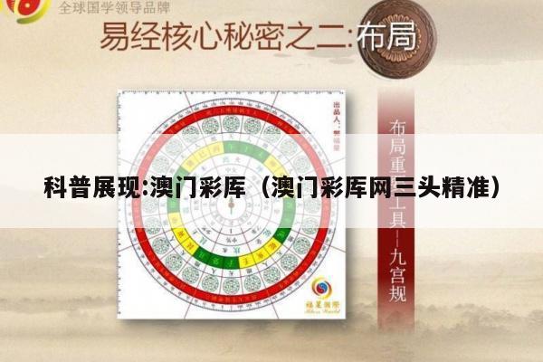 科普展现:澳门彩厍（澳门彩厍网三头精准）